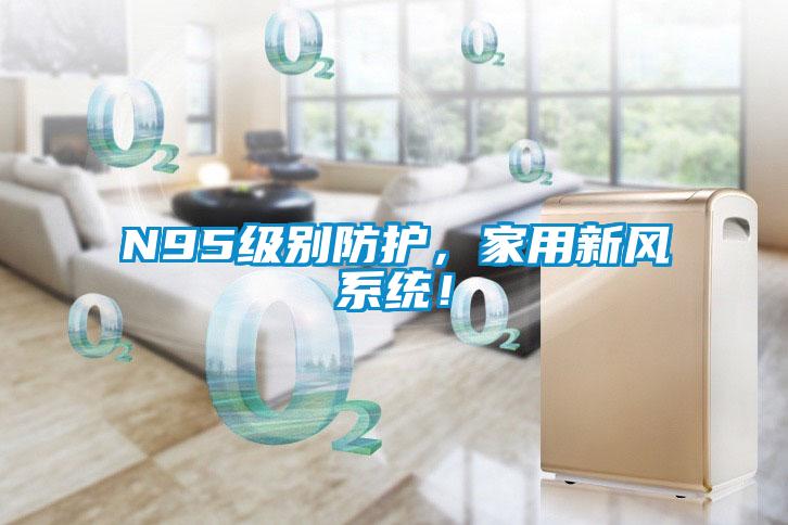 N95級別防護(hù)，家用新風(fēng)系統(tǒng)！