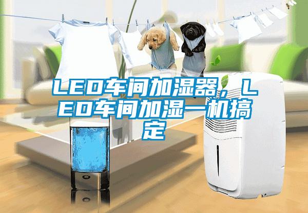 LED車間加濕器，LED車間加濕一機搞定