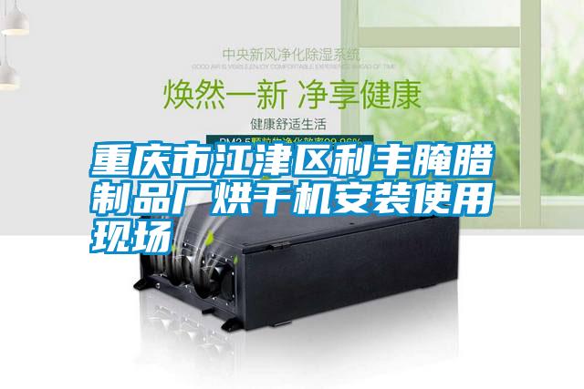 重慶市江津區(qū)利豐腌臘制品廠烘干機安裝使用現(xiàn)場