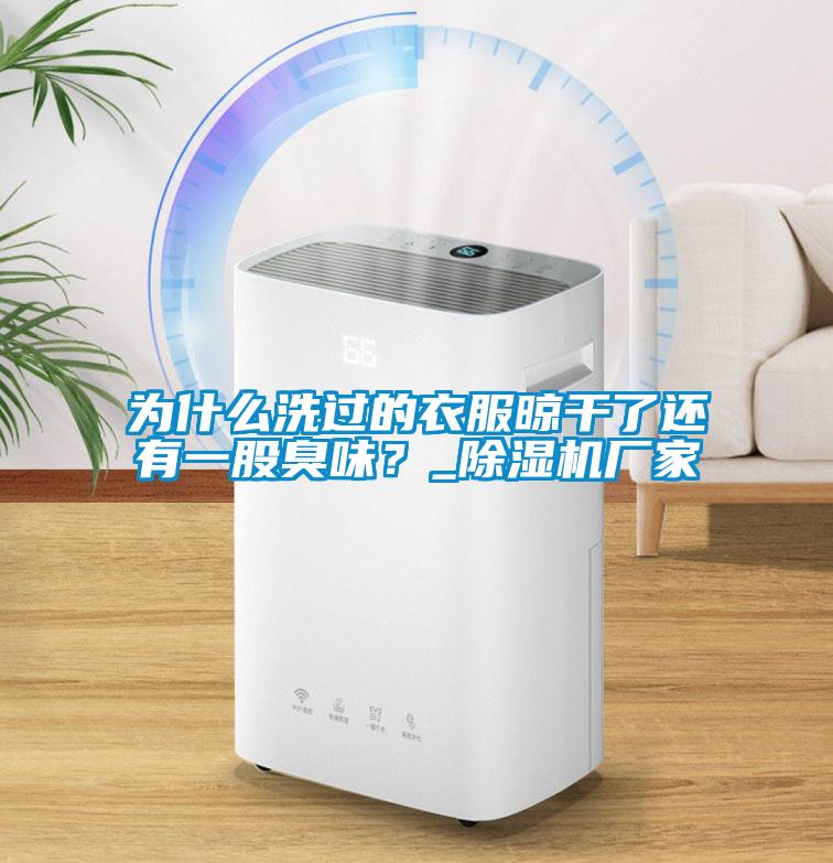 為什么洗過的衣服晾干了還有一股臭味？_除濕機(jī)廠家