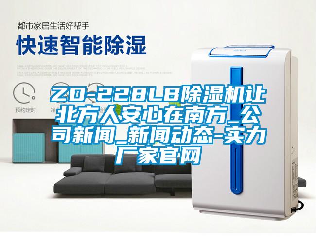 ZD-228LB除濕機(jī)讓北方人安心在南方_公司新聞_新聞動(dòng)態(tài)-實(shí)力廠家官網(wǎng)