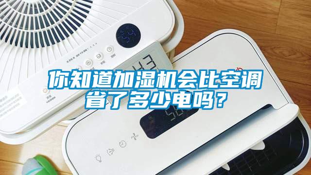 你知道加濕機會比空調(diào)省了多少電嗎？