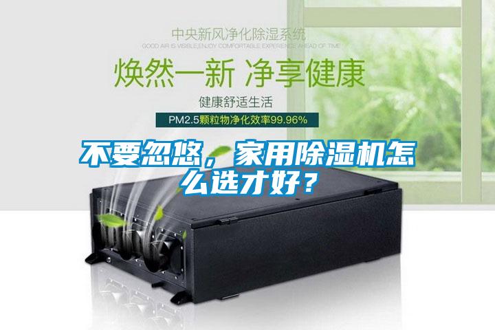 不要忽悠，家用除濕機(jī)怎么選才好？