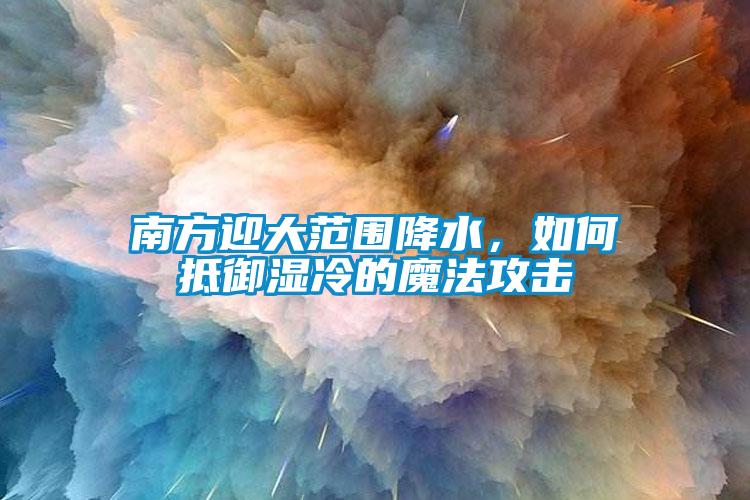 南方迎大范圍降水，如何抵御濕冷的魔法攻擊