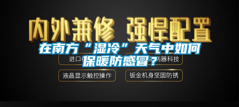 在南方“濕冷”天氣中如何保暖防感冒？