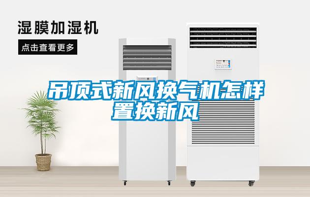 吊頂式新風換氣機怎樣置換新風