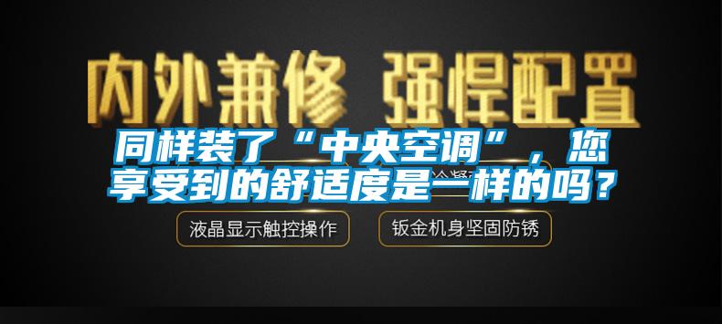 同樣裝了“中央空調(diào)”，您享受到的舒適度是一樣的嗎？