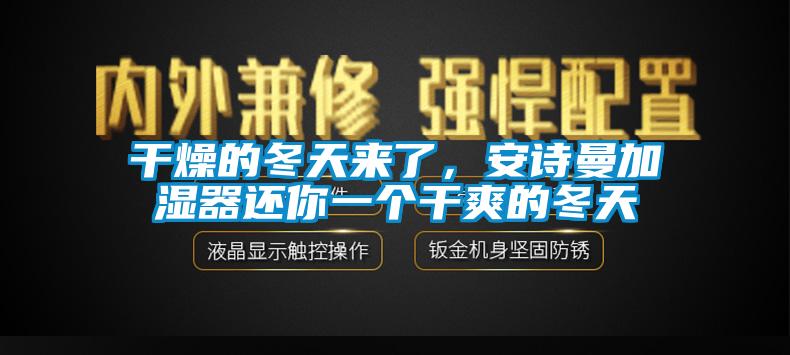 干燥的冬天來了，安詩(shī)曼加濕器還你一個(gè)干爽的冬天