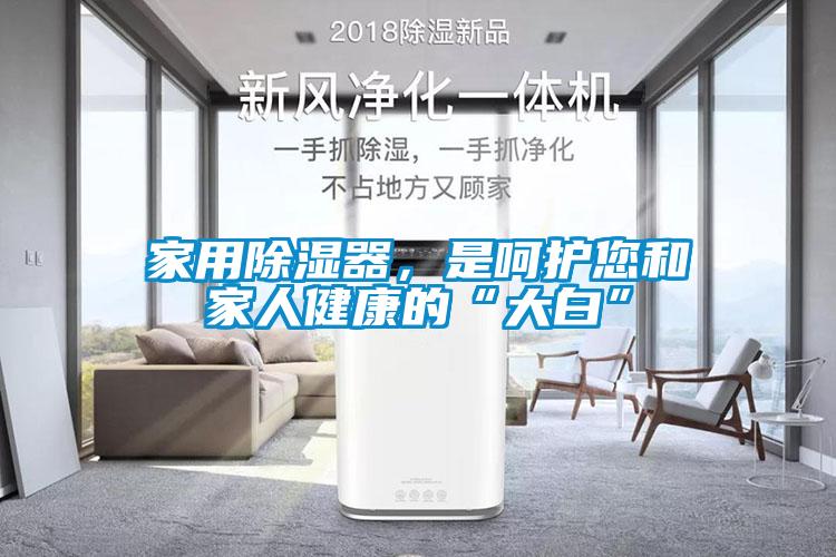 家用除濕器，是呵護(hù)您和家人健康的“大白”