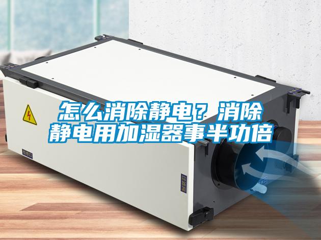 怎么消除靜電？消除靜電用加濕器事半功倍