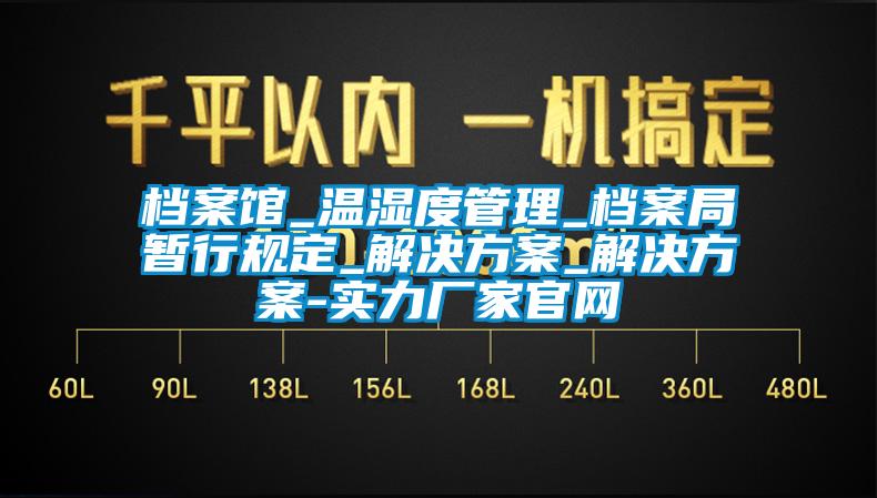 檔案館_溫濕度管理_檔案局暫行規(guī)定_解決方案_解決方案-實力廠家官網(wǎng)