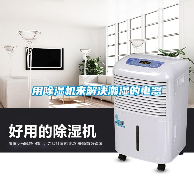 用除濕機(jī)來(lái)解決潮濕的電器