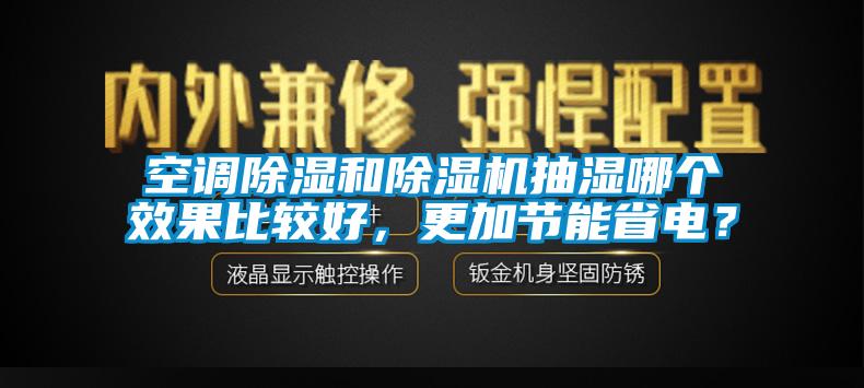 空調(diào)除濕和除濕機抽濕哪個效果比較好，更加節(jié)能省電？