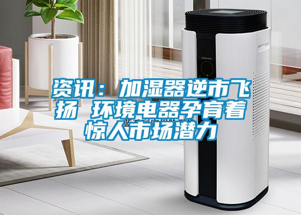 資訊：加濕器逆市飛揚 環(huán)境電器孕育著驚人市場潛力