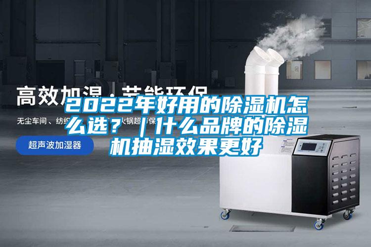 2022年好用的除濕機(jī)怎么選？｜什么品牌的除濕機(jī)抽濕效果更好