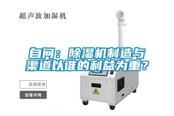 自問(wèn)：除濕機(jī)制造與渠道以誰(shuí)的利益為重？