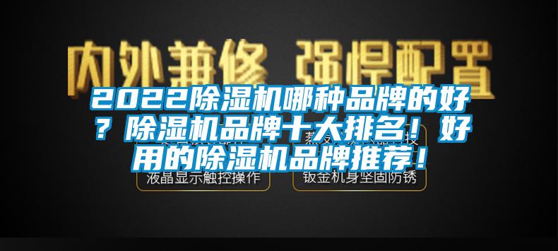 2022除濕機(jī)哪種品牌的好？除濕機(jī)品牌十大排名！好用的除濕機(jī)品牌推薦！