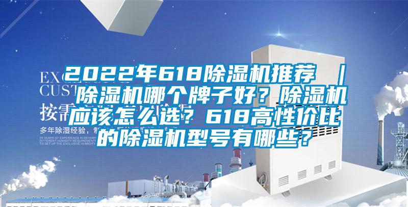 2022年618除濕機推薦 ｜ 除濕機哪個牌子好？除濕機應(yīng)該怎么選？618高性價比的除濕機型號有哪些？