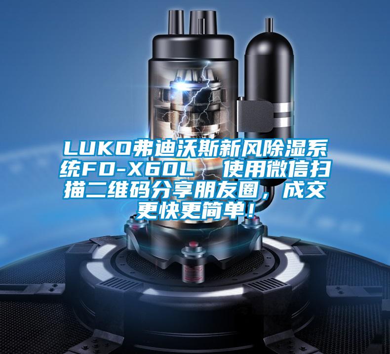 LUKO弗迪沃斯新風(fēng)除濕系統(tǒng)FD-X60L  使用微信掃描二維碼分享朋友圈，成交更快更簡單！