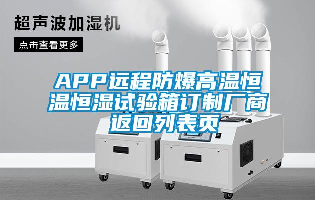 APP遠(yuǎn)程防爆高溫恒溫恒濕試驗(yàn)箱訂制廠商 返回列表頁