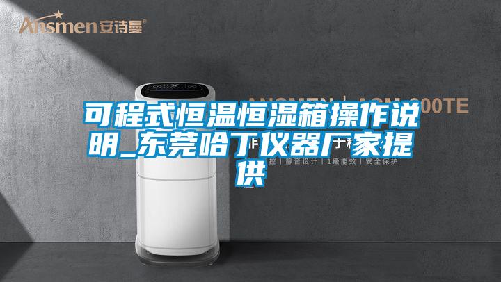 可程式恒溫恒濕箱操作說明_東莞哈丁儀器廠家提供