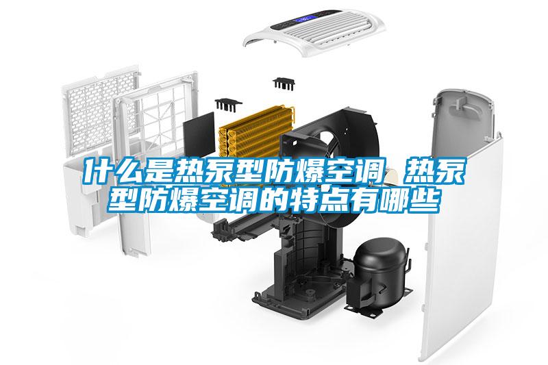 什么是熱泵型防爆空調(diào) 熱泵型防爆空調(diào)的特點(diǎn)有哪些