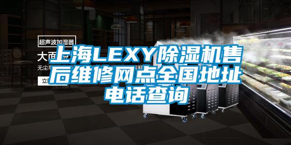 上海LEXY除濕機售后維修網(wǎng)點全國地址電話查詢