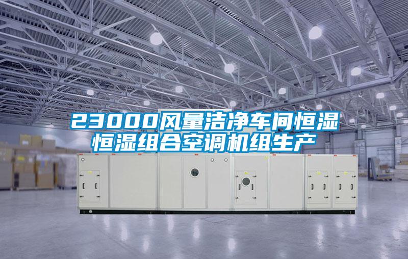 23000風(fēng)量潔凈車間恒濕恒濕組合空調(diào)機(jī)組生產(chǎn)