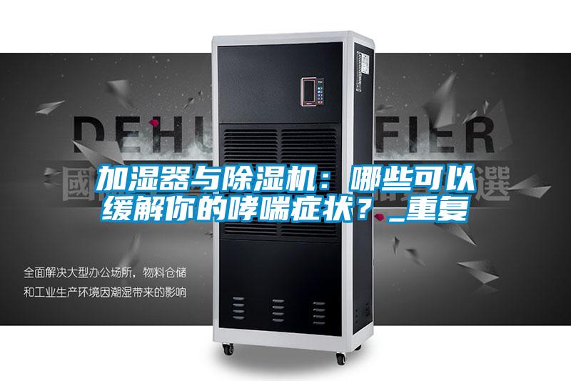 加濕器與除濕機(jī)：哪些可以緩解你的哮喘癥狀？_重復(fù)