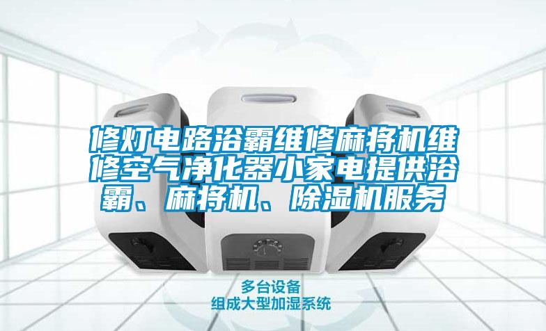 修燈電路浴霸維修麻將機(jī)維修空氣凈化器小家電提供浴霸、麻將機(jī)、除濕機(jī)服務(wù)