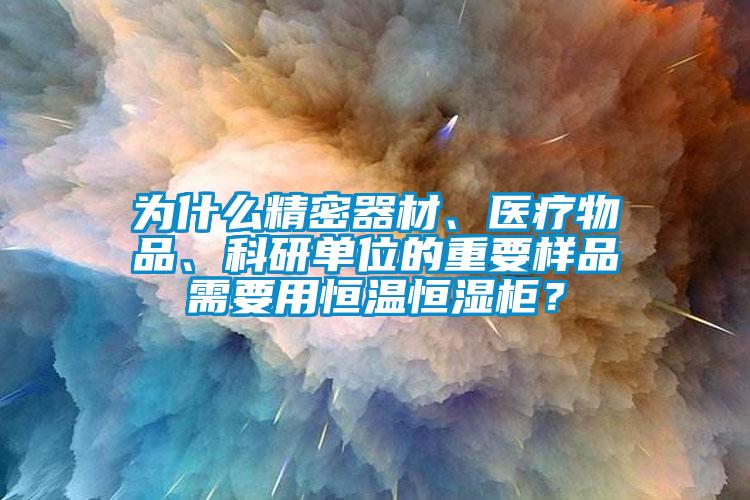 為什么精密器材、醫(yī)療物品、科研單位的重要樣品需要用恒溫恒濕柜？