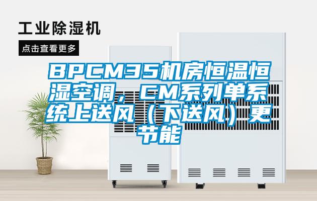 BPCM35機(jī)房恒溫恒濕空調(diào)，CM系列單系統(tǒng)上送風(fēng)（下送風(fēng)）更節(jié)能