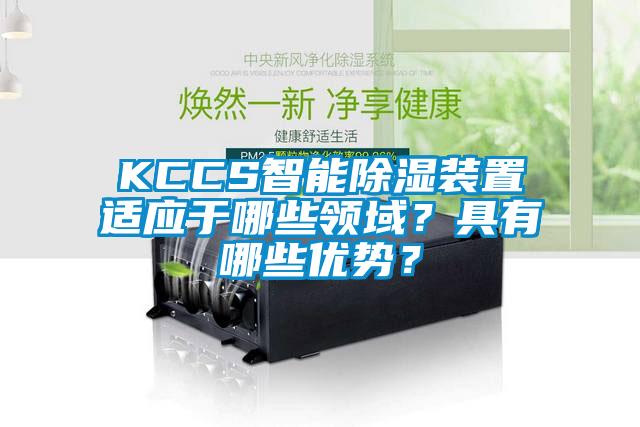 KCCS智能除濕裝置適應(yīng)于哪些領(lǐng)域？具有哪些優(yōu)勢？