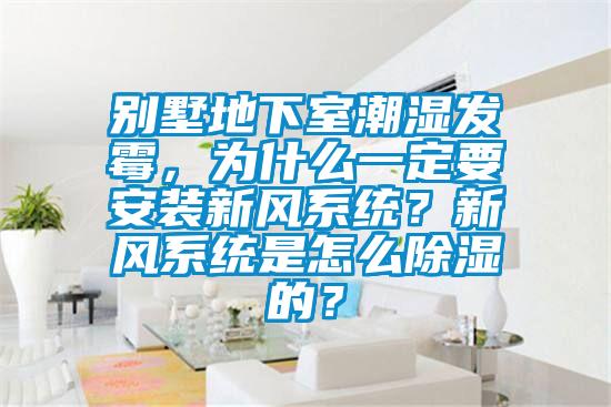 別墅地下室潮濕發(fā)霉，為什么一定要安裝新風(fēng)系統(tǒng)？新風(fēng)系統(tǒng)是怎么除濕的？