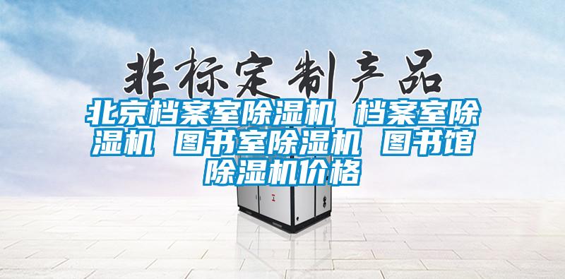 北京檔案室除濕機(jī) 檔案室除濕機(jī) 圖書室除濕機(jī) 圖書館除濕機(jī)價(jià)格