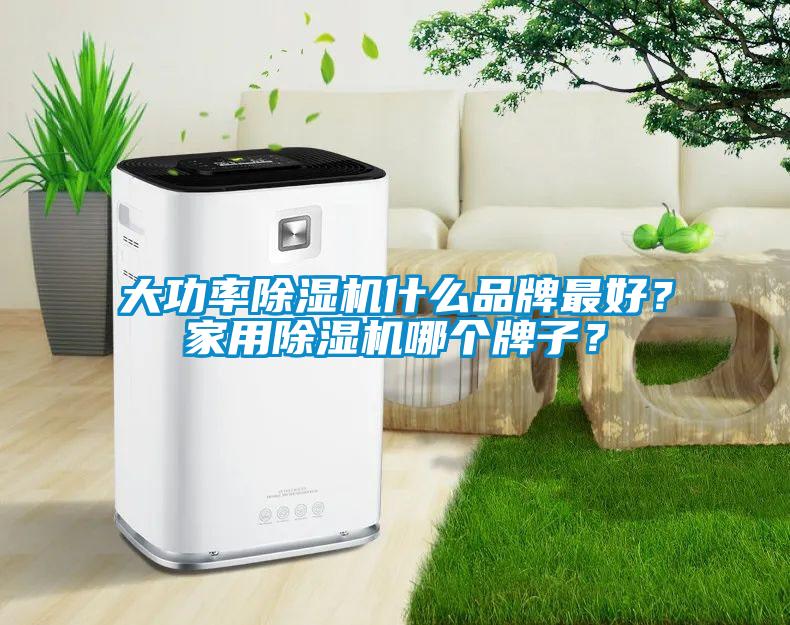 大功率除濕機(jī)什么品牌最好？家用除濕機(jī)哪個(gè)牌子？