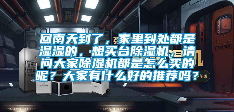 回南天到了，家里到處都是濕濕的，想買臺除濕機，請問大家除濕機都是怎么買的呢？大家有什么好的推薦嗎？