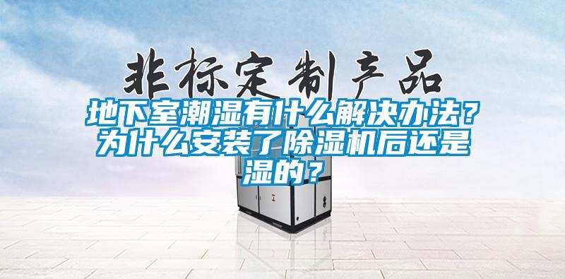 地下室潮濕有什么解決辦法？為什么安裝了除濕機(jī)后還是濕的？