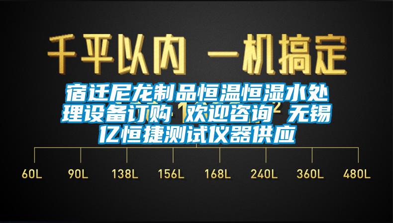 宿遷尼龍制品恒溫恒濕水處理設(shè)備訂購 歡迎咨詢 無錫億恒捷測(cè)試儀器供應(yīng)