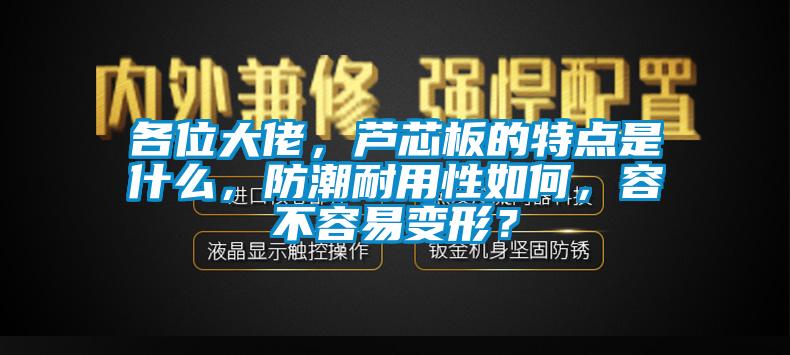 各位大佬，蘆芯板的特點(diǎn)是什么，防潮耐用性如何，容不容易變形？