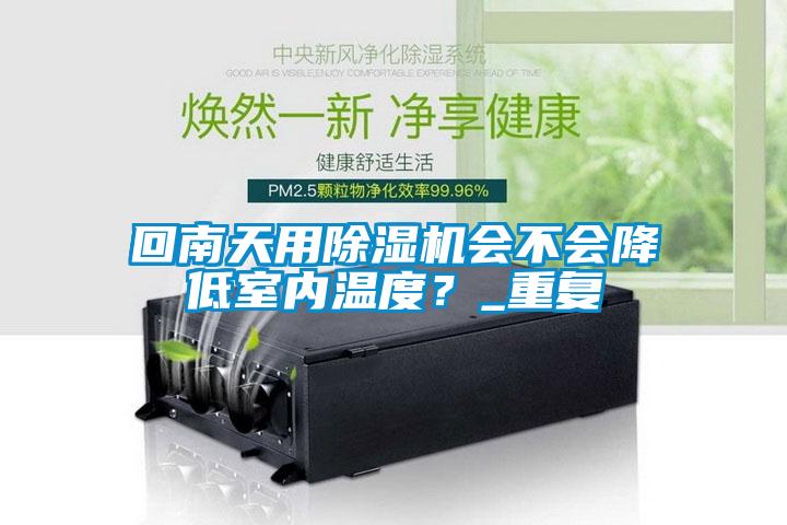 回南天用除濕機會不會降低室內溫度？_重復