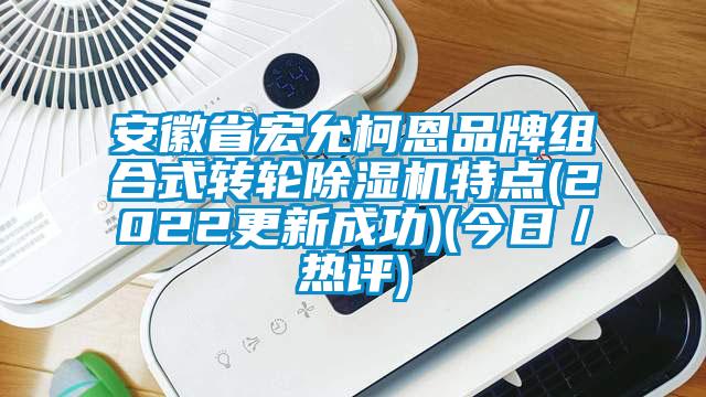 安徽省宏允柯恩品牌組合式轉(zhuǎn)輪除濕機特點(2022更新成功)(今日／熱評)