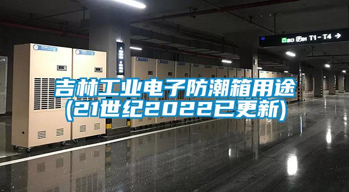 吉林工業(yè)電子防潮箱用途(21世紀(jì)2022已更新)