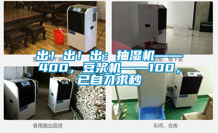 出！出！出：抽濕機(jī)——400，豆?jié){機(jī)——100，已自刀求秒