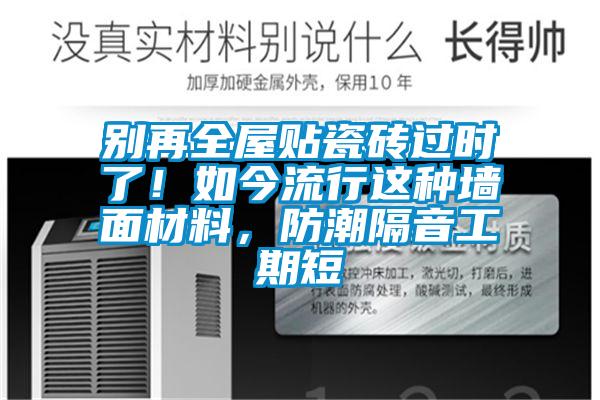 別再全屋貼瓷磚過時了！如今流行這種墻面材料，防潮隔音工期短