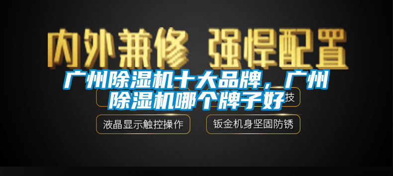 廣州除濕機十大品牌，廣州除濕機哪個牌子好