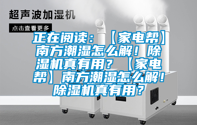 正在閱讀：【家電幫】南方潮濕怎么解！除濕機真有用？【家電幫】南方潮濕怎么解！除濕機真有用？