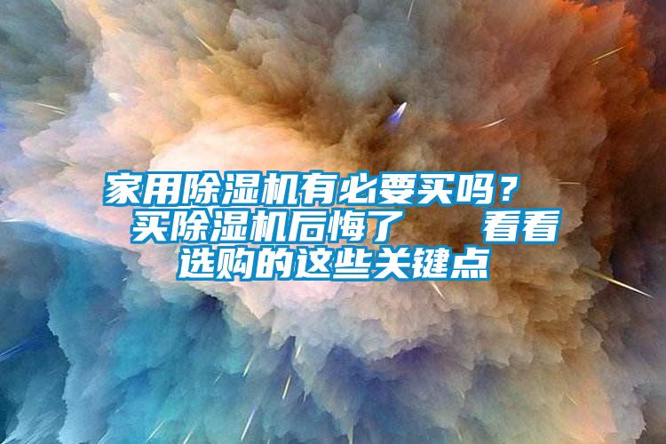 家用除濕機(jī)有必要買嗎？  買除濕機(jī)后悔了   看看選購的這些關(guān)鍵點