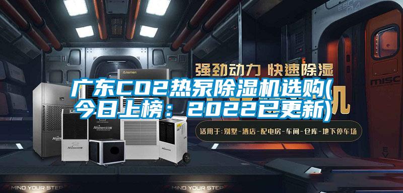 廣東CO2熱泵除濕機(jī)選購(今日上榜：2022已更新)