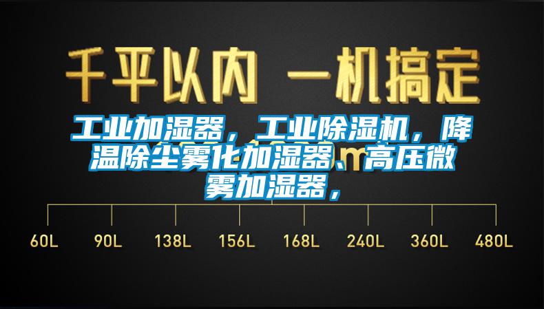 工業(yè)加濕器，工業(yè)除濕機，降溫除塵霧化加濕器、高壓微霧加濕器，